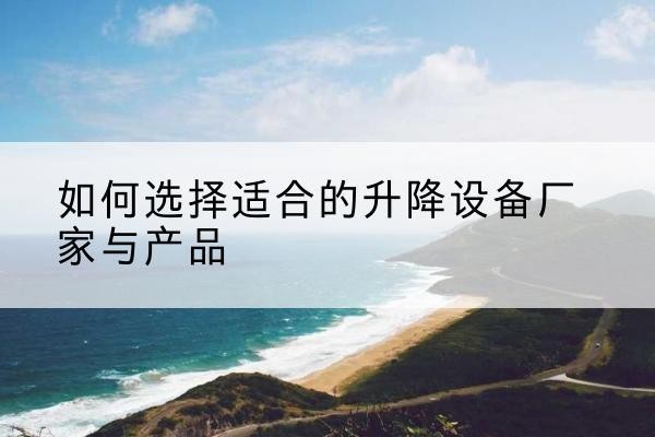 茂南电动升降平台厂家-如何选择适合的升降设备厂家与产品