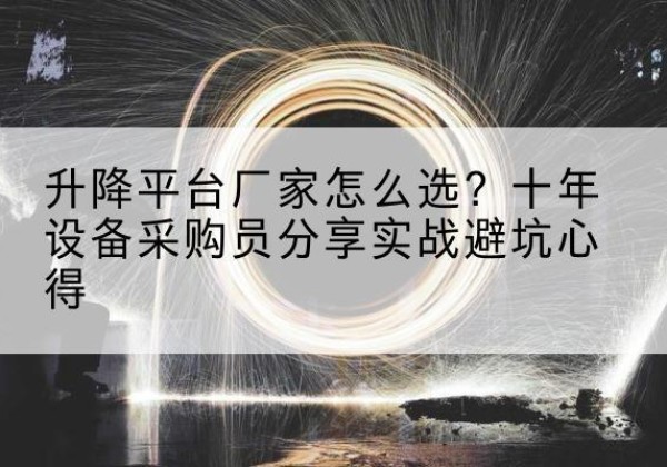 茂南升降平台厂家-怎么选？十年设备采购员分享实战避坑心得