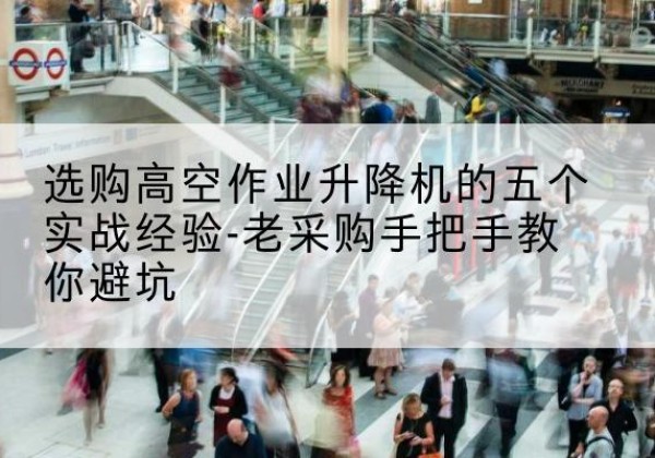 茂南高空作业升降机厂家-选购高空作业升降机的五个实战经验-老采购手把手教你避坑