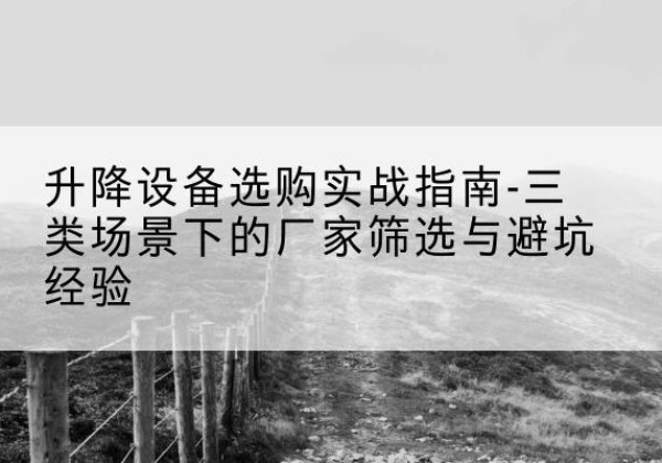 茂南移动式升降机厂家推荐-升降设备选购实战指南-三类场景下的厂家筛选与避坑经验