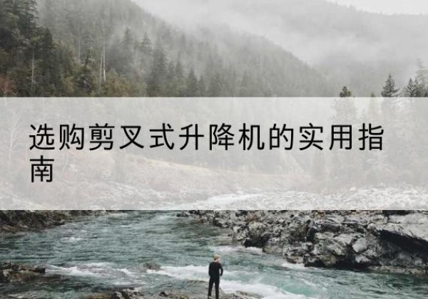 茂南剪叉式升降机怎么选-选购剪叉式升降机的实用指南
