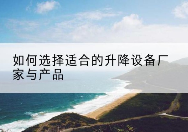 茂南电动升降平台厂家-如何选择适合的升降设备厂家与产品